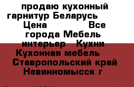 продаю кухонный гарнитур Беларусь 1000 › Цена ­ 12 800 - Все города Мебель, интерьер » Кухни. Кухонная мебель   . Ставропольский край,Невинномысск г.